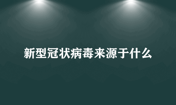 新型冠状病毒来源于什么