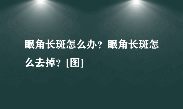 眼角长斑怎么办？眼角长斑怎么去掉？[图]