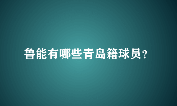 鲁能有哪些青岛籍球员？