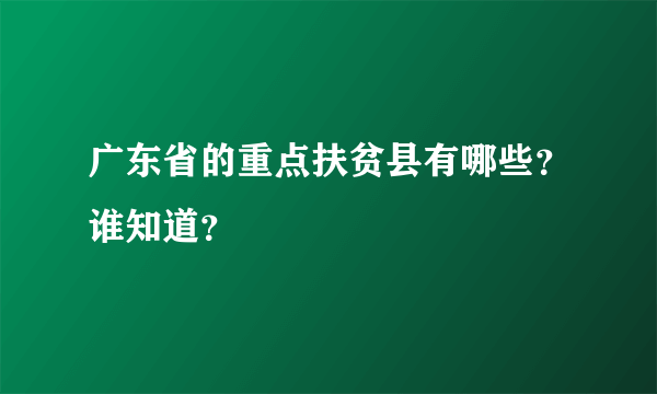 广东省的重点扶贫县有哪些？谁知道？