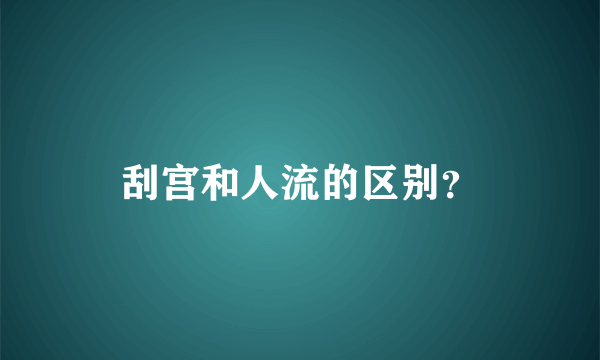 刮宫和人流的区别？