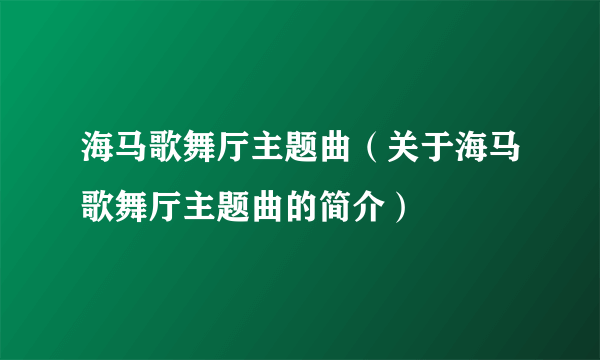 海马歌舞厅主题曲（关于海马歌舞厅主题曲的简介）