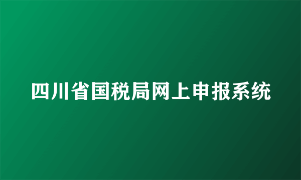 四川省国税局网上申报系统