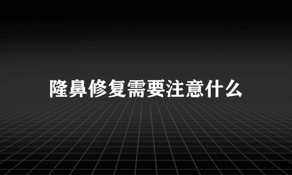 隆鼻修复需要注意什么