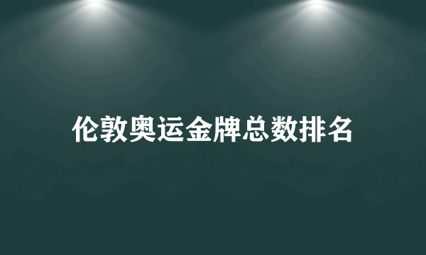 伦敦奥运金牌总数排名