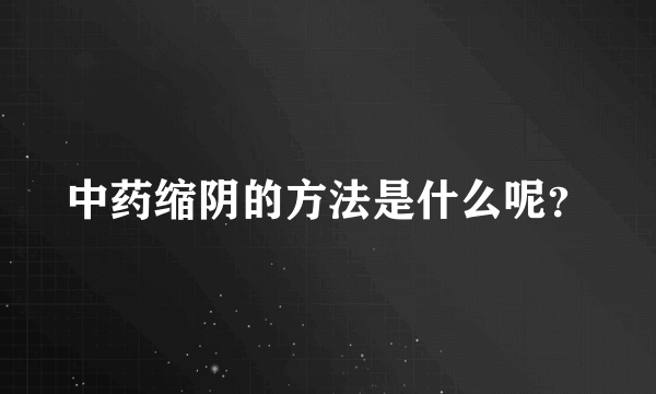 中药缩阴的方法是什么呢？