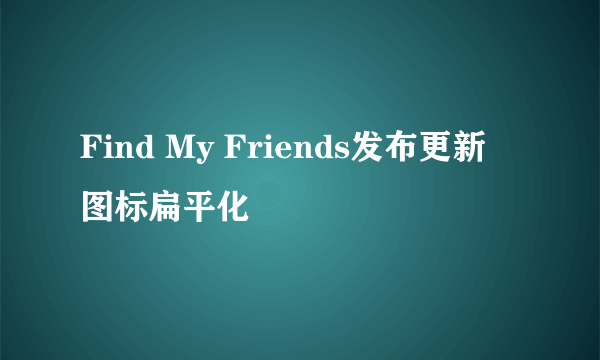 Find My Friends发布更新 图标扁平化