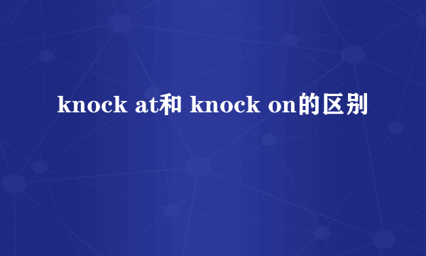 knock at和 knock on的区别