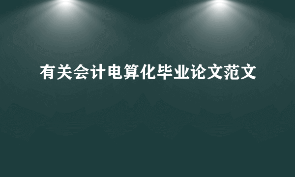 有关会计电算化毕业论文范文