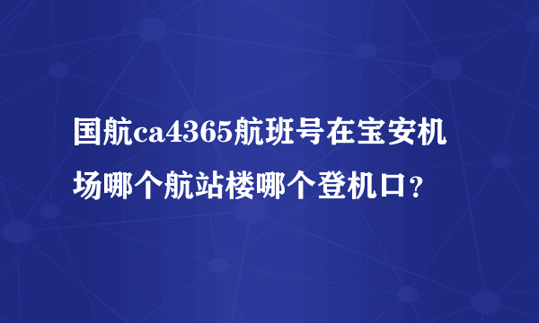 国航ca4365航班号在宝安机场哪个航站楼哪个登机口？