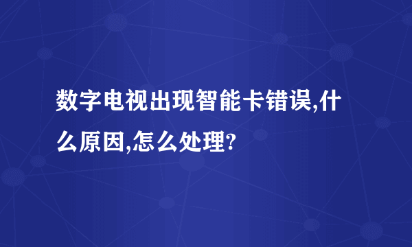 数字电视出现智能卡错误,什么原因,怎么处理?