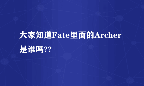 大家知道Fate里面的Archer是谁吗??