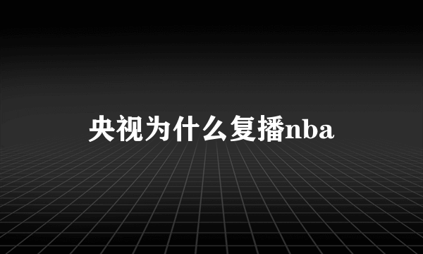 央视为什么复播nba