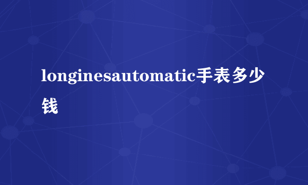 longinesautomatic手表多少钱