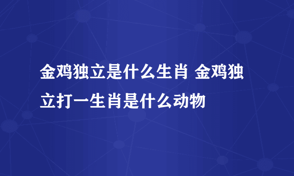 金鸡独立是什么生肖 金鸡独立打一生肖是什么动物