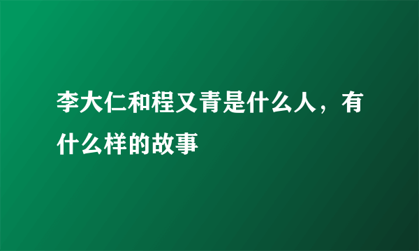 李大仁和程又青是什么人，有什么样的故事