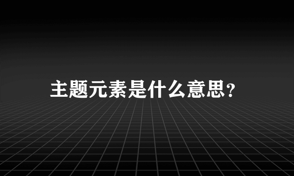 主题元素是什么意思？