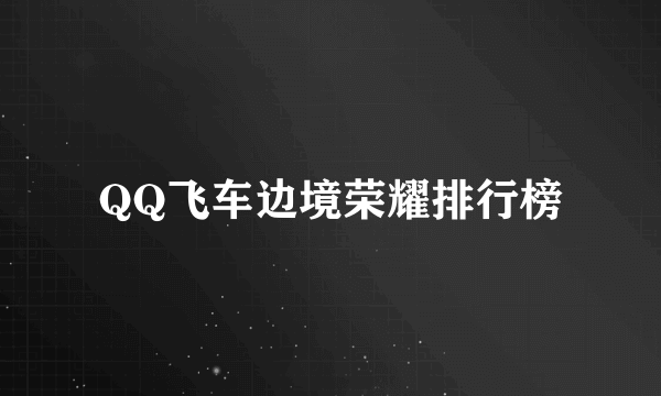 QQ飞车边境荣耀排行榜