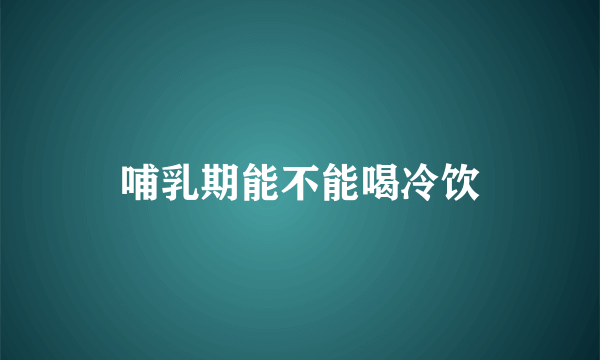 哺乳期能不能喝冷饮