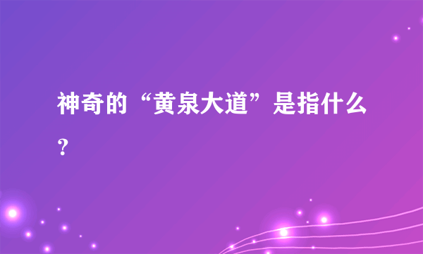 神奇的“黄泉大道”是指什么？