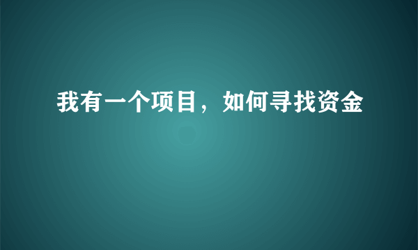 我有一个项目，如何寻找资金