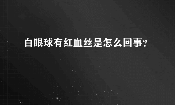 白眼球有红血丝是怎么回事？