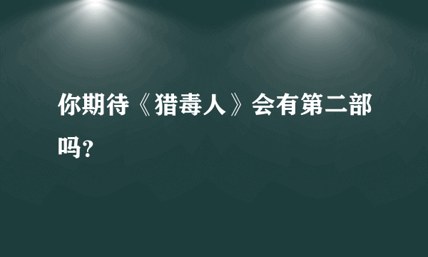 你期待《猎毒人》会有第二部吗？