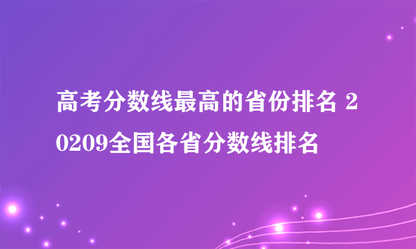 高考分数线最高的省份排名 20209全国各省分数线排名