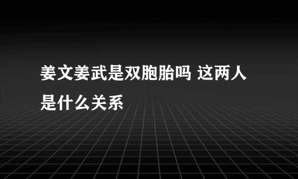 姜文姜武是双胞胎吗 这两人是什么关系