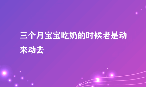 三个月宝宝吃奶的时候老是动来动去