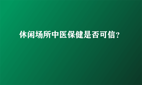 休闲场所中医保健是否可信？