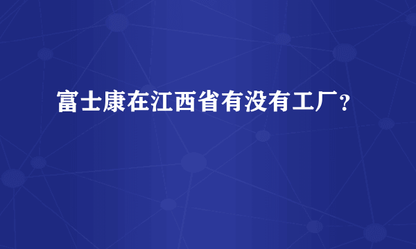 富士康在江西省有没有工厂？