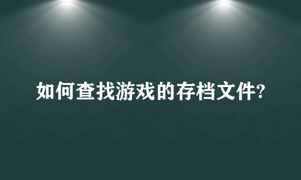 如何查找游戏的存档文件?