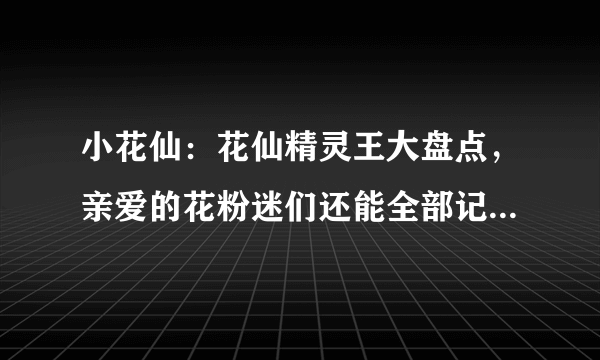 小花仙：花仙精灵王大盘点，亲爱的花粉迷们还能全部记起来吗？