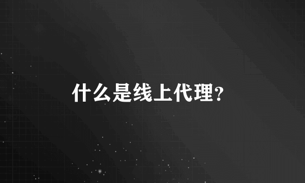 什么是线上代理？