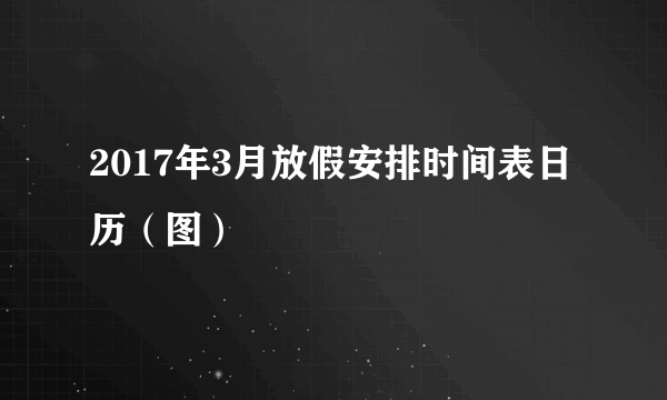 2017年3月放假安排时间表日历（图）