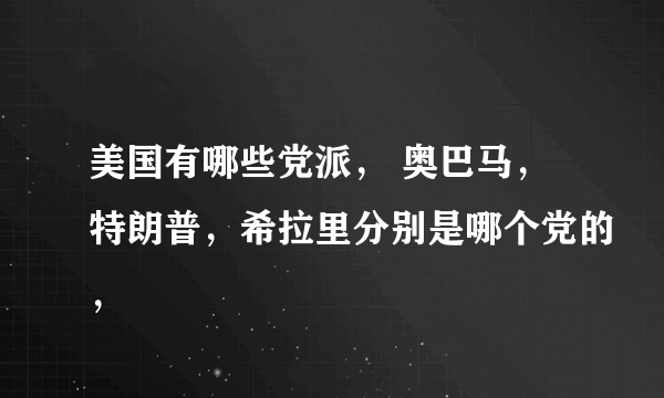 美国有哪些党派， 奥巴马，特朗普，希拉里分别是哪个党的，