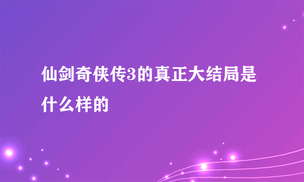 仙剑奇侠传3的真正大结局是什么样的