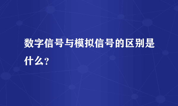 数字信号与模拟信号的区别是什么？