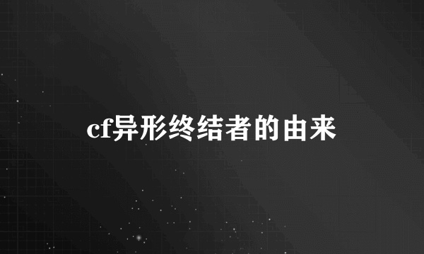 cf异形终结者的由来