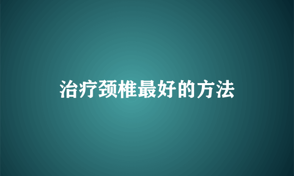 治疗颈椎最好的方法