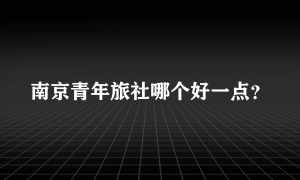 南京青年旅社哪个好一点？