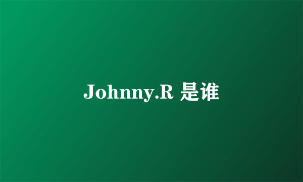 Johnny.R 是谁