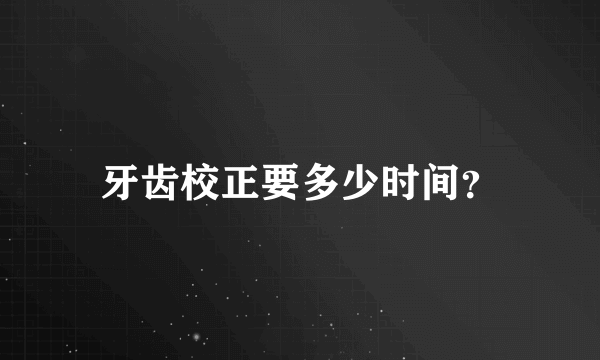 牙齿校正要多少时间？