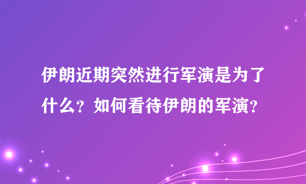 伊朗近期突然进行军演是为了什么？如何看待伊朗的军演？