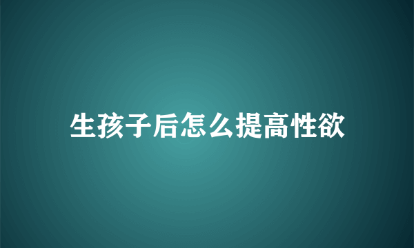 生孩子后怎么提高性欲