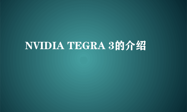 NVIDIA TEGRA 3的介绍