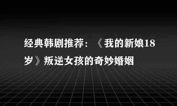 经典韩剧推荐：《我的新娘18岁》叛逆女孩的奇妙婚姻