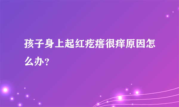 孩子身上起红疙瘩很痒原因怎么办？