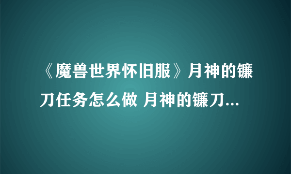 《魔兽世界怀旧服》月神的镰刀任务怎么做 月神的镰刀任务完成攻略